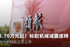 标配机械减震座椅才卖8.7万！时代新领航正式上市，购车还送大礼.