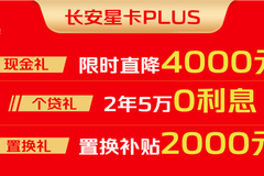 限时特惠！长安星卡PLUS限时直降4000元，还有更多惊喜等你来