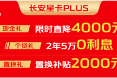 限时特惠！长安星卡PLUS限时直降4000元，还有更多惊喜等你来